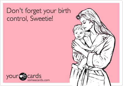 Don't forget your birth
control, Sweetie!