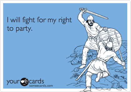 
I will fight for my right
to party.