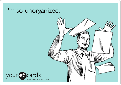 I'm so unorganized.