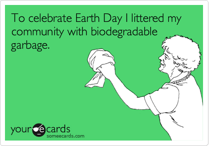 To celebrate Earth Day I littered my community with biodegradablegarbage.