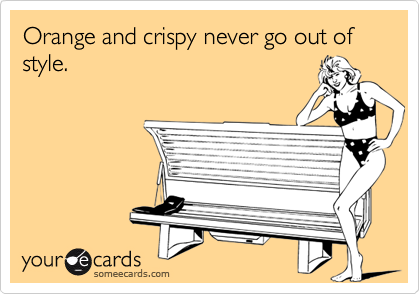 Orange and crispy never go out of style.