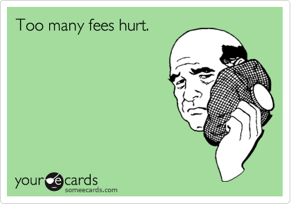 Too many fees hurt.