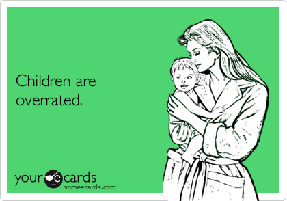 


Children are 
overrated.
