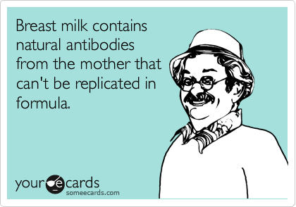 Breast milk contains
natural antibodies
from the mother that
can't be replicated in
formula.