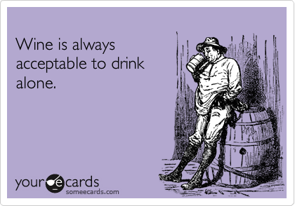 Wine is always acceptable to drinkalone.