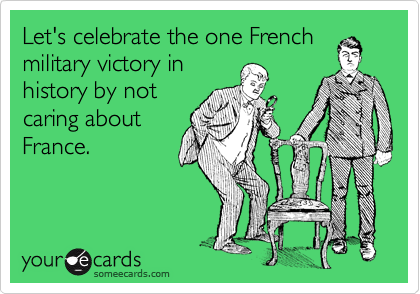 Let's celebrate the one French
military victory in
history by not
caring about
France.