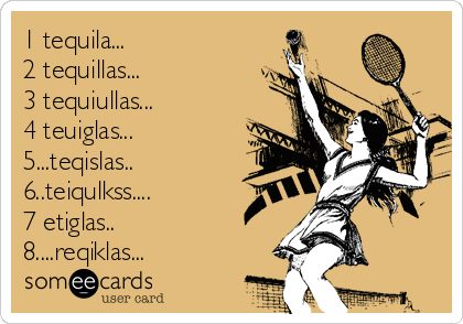 1 tequila... 
2 tequillas... 
3 tequiullas...
4 teuiglas...
5...teqislas..
6..teiqulkss....
7 etiglas..
8....reqiklas...