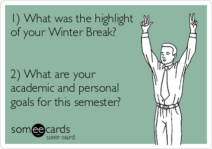1) What was the highlight 
of your Winter Break? 


2) What are your
academic and personal
goals for this semester? 