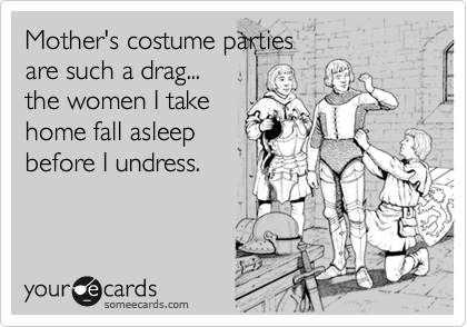 Mother's costume parties 
are such a drag...
the women I take
home fall asleep
before I undress.
