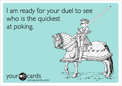 I am ready for your duel to see 
who is the quickest
at poking.