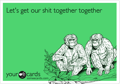 Let's get our shit together together