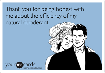 Thank you for being honest with me about the efficiency of my natural deoderant. 