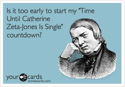 Is it too early to start my "Time Until Catherine
Zeta-Jones Is Single"
countdown?
