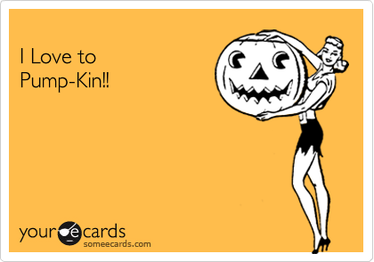 
I Love to 
Pump-Kin!!