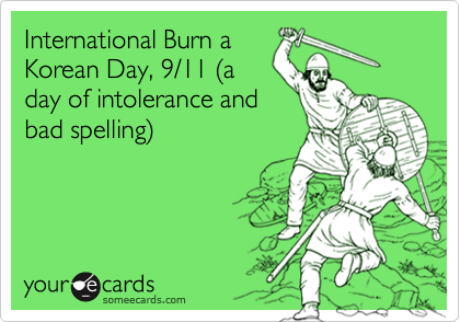 International Burn a
Korean Day, 9/11 %28a
day of intolerance and
bad spelling%29