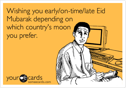 Wishing you early/on-time/late Eid Mubarak depending on
which country's moon
you prefer.
