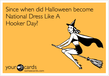 Since when did Halloween become National Dress Like A
Hooker Day?