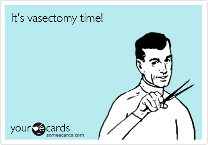 It's vasectomy time!