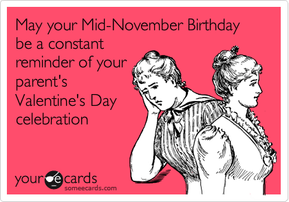 May your Mid-November Birthday be a constant
reminder of your
parent's
Valentine's Day
celebration