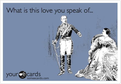 What is this love you speak of...