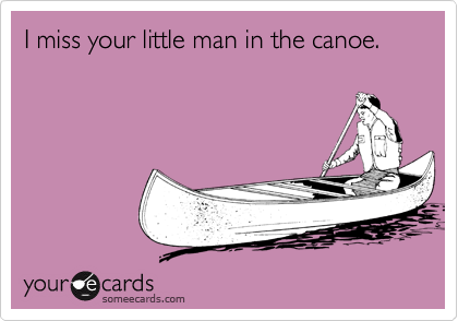 I miss your little man in the canoe.