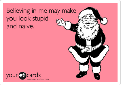 Believing in me may make
you look stupid
and naive.