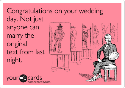 Congratulations on your wedding day. Not just
anyone can
marry the              
original
text from last
night.