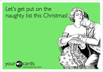 Let's get put on the
naughty list this Christmas!