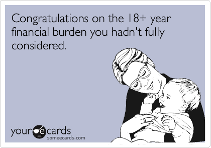 Congratulations on the 18+ year financial burden you hadn't fully considered.