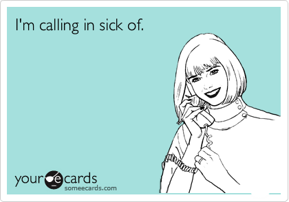 I'm calling in sick of.