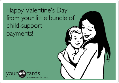 Happy Valentine's Day
from your little bundle of
child-support
payments!