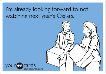 I'm already looking forward to not watching next year's Oscars.