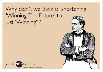 Why didn't we think of shortening "Winning The Future" to
just "Winning" ?