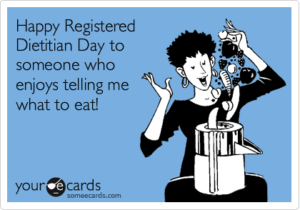 Happy Registered
Dietitian Day to
someone who
enjoys telling me
what to eat!