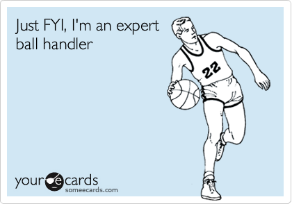 Just FYI, I'm an expert
ball handler