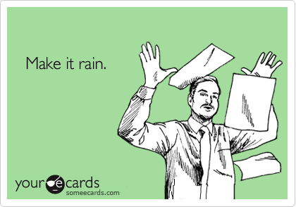 

  Make it rain.