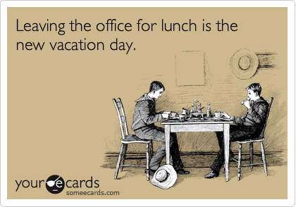 Leaving the office for lunch is the new vacation day.