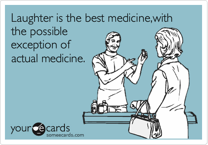 Laughter is the best medicine,with the possible
exception of
actual medicine.