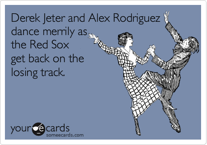 Derek Jeter and Alex Rodriguez
dance merrily as
the Red Sox
get back on the
losing track.