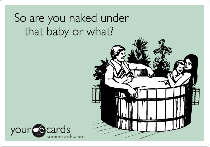 So are you naked under that baby or what? | Flirting Ecard