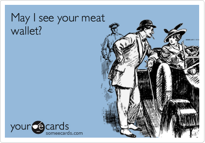 May I see your meat
wallet?