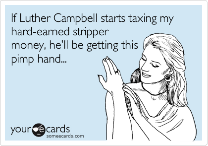If Luther Campbell starts taxing my hard-earned stripper
money, he'll be getting this
pimp hand...