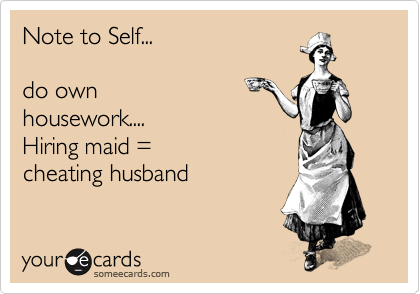 Note to Self...     

do own
housework....   
Hiring maid = 
cheating husband