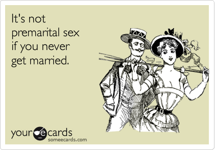 It's not
premarital sex
if you never
get married.