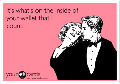 It's what's on the inside of
your wallet that I
count.
