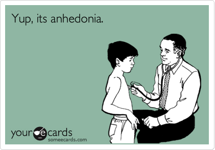 Yup, its anhedonia.