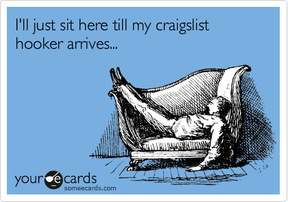 I'll just sit here till my craigslist hooker arrives... 
