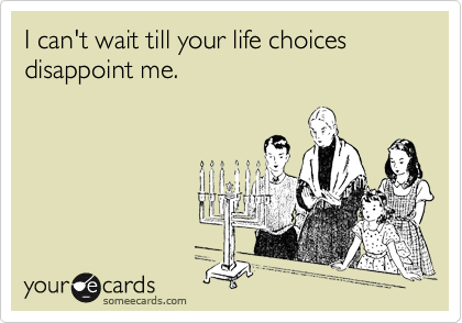 I can't wait till your life choices disappoint me.