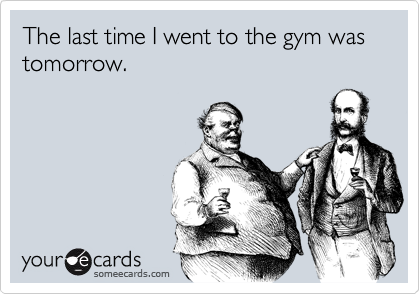 The last time I went to the gym was tomorrow.