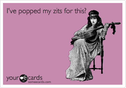 I've popped my zits for this?